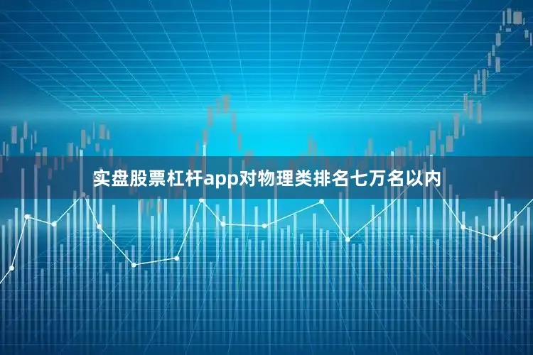 实盘股票杠杆app对物理类排名七万名以内