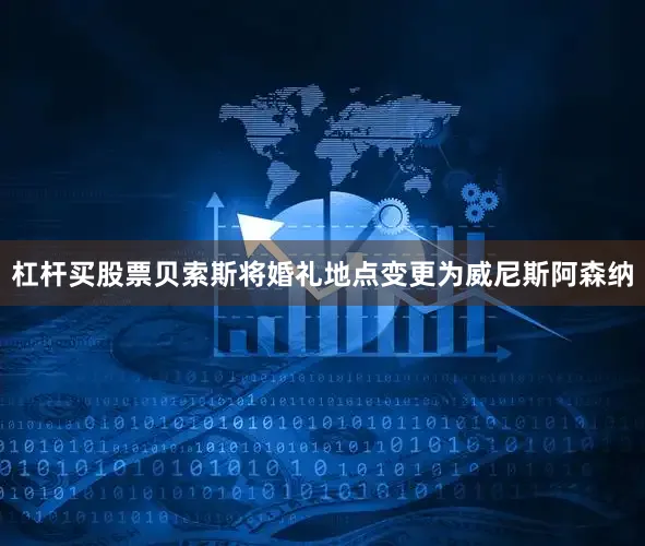 杠杆买股票贝索斯将婚礼地点变更为威尼斯阿森纳