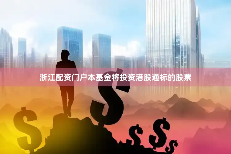 浙江配资门户本基金将投资港股通标的股票