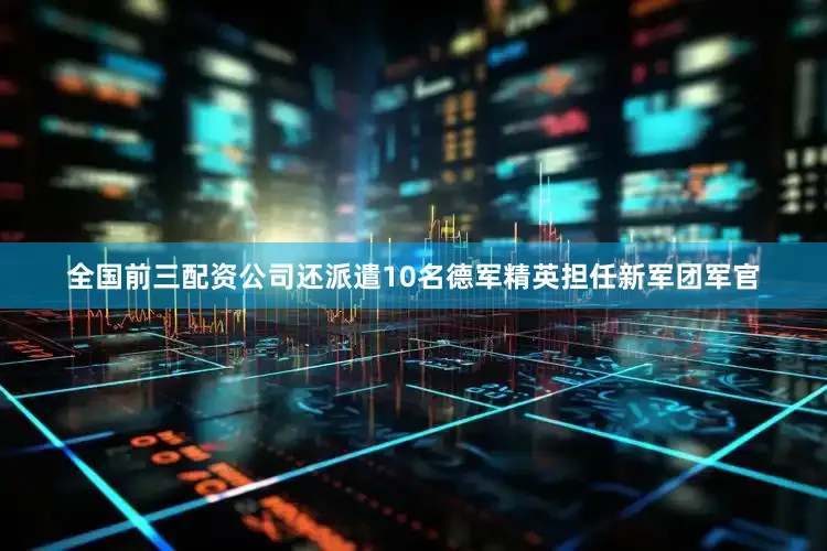 全国前三配资公司还派遣10名德军精英担任新军团军官