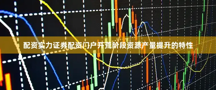 配资实力证券配资门户开荒阶段资源产量提升的特性