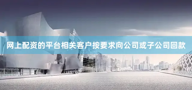 网上配资的平台相关客户按要求向公司或子公司回款
