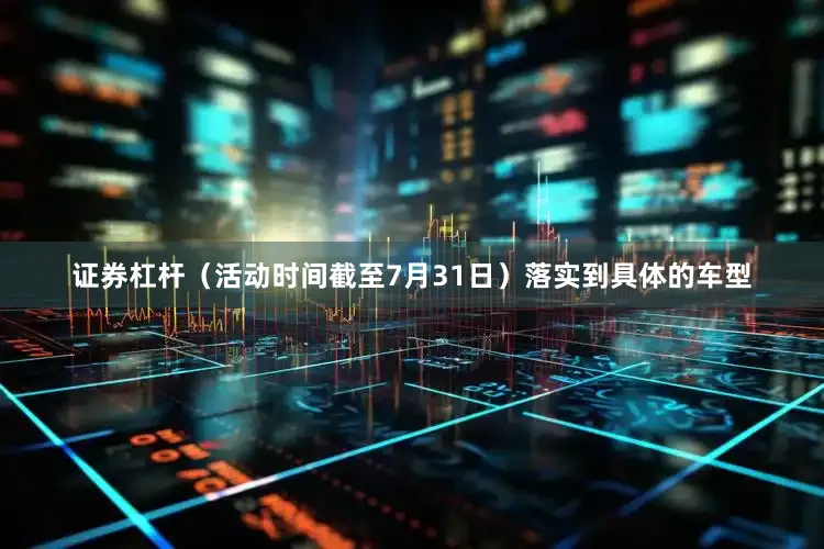 证券杠杆（活动时间截至7月31日）　　落实到具体的车型