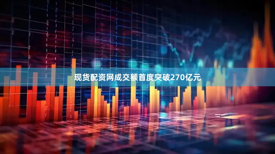 现货配资网成交额首度突破270亿元
