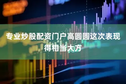 专业炒股配资门户高圆圆这次表现得相当大方