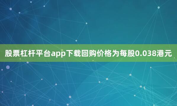 股票杠杆平台app下载回购价格为每股0.038港元