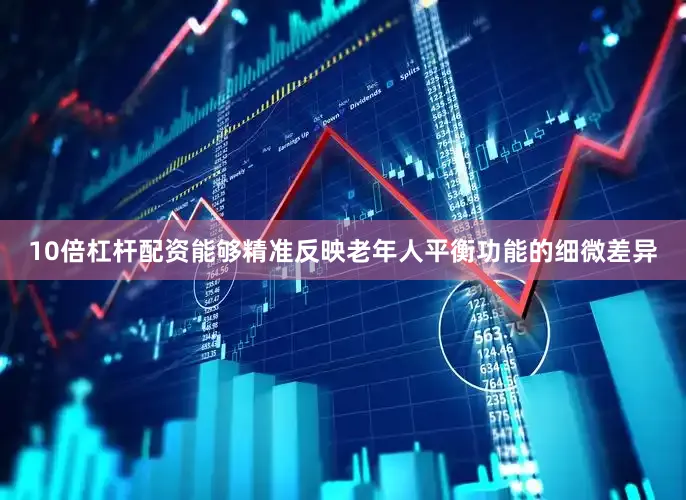10倍杠杆配资能够精准反映老年人平衡功能的细微差异