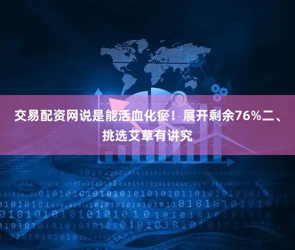 交易配资网说是能活血化瘀！展开剩余76%二、挑选艾草有讲究