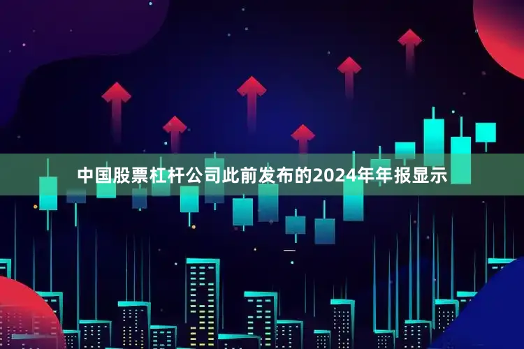 中国股票杠杆　　公司此前发布的2024年年报显示