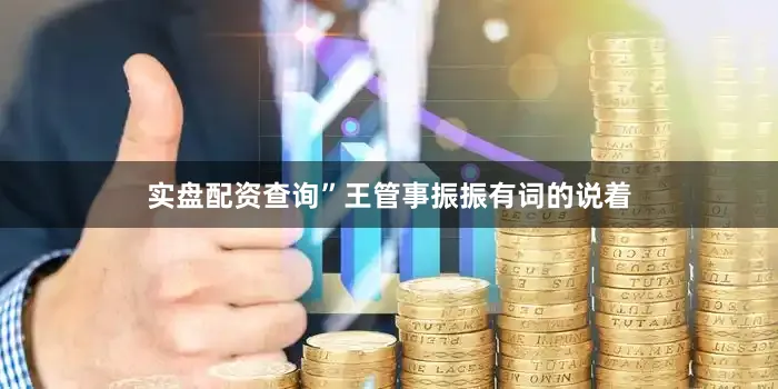 实盘配资查询”王管事振振有词的说着