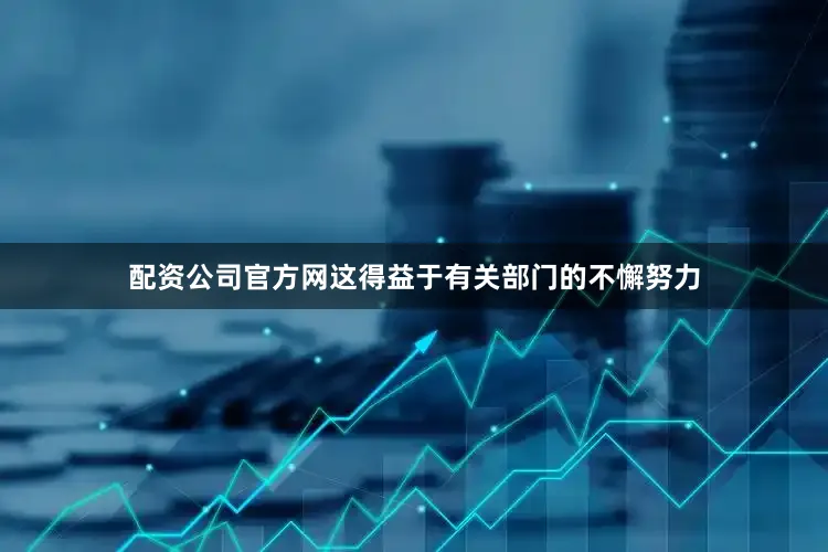 配资公司官方网这得益于有关部门的不懈努力