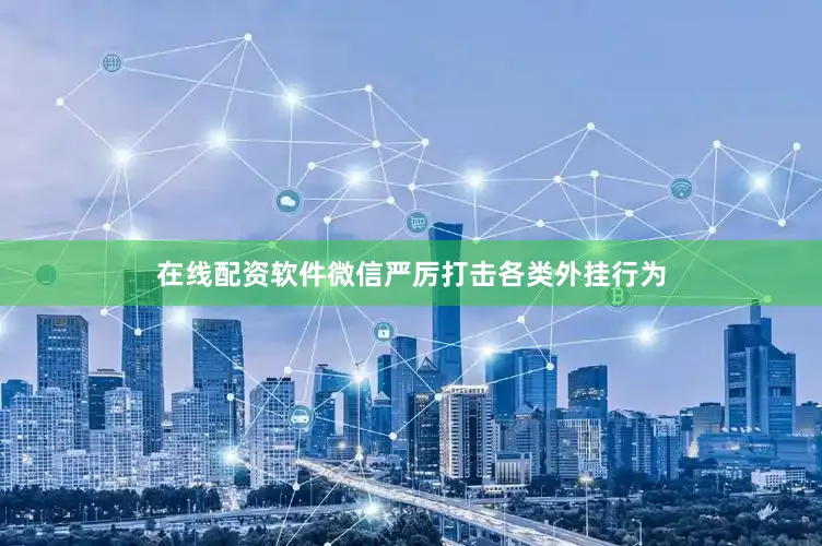 在线配资软件微信严厉打击各类外挂行为