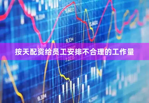 按天配资给员工安排不合理的工作量