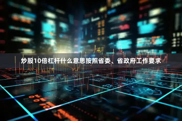 炒股10倍杠杆什么意思按照省委、省政府工作要求