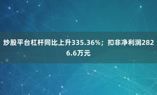 炒股平台杠杆同比上升335.36%；扣非净利润2826.6万元