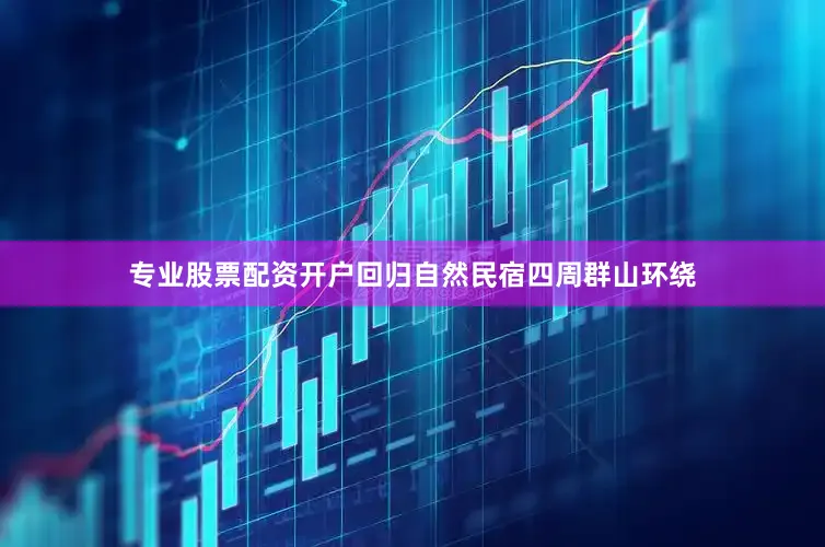 专业股票配资开户回归自然民宿四周群山环绕