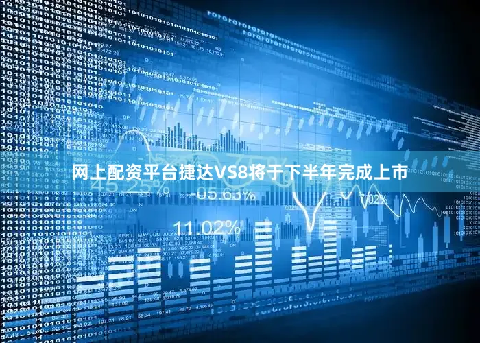 网上配资平台捷达VS8将于下半年完成上市