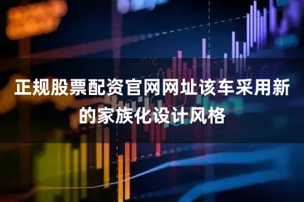 正规股票配资官网网址该车采用新的家族化设计风格