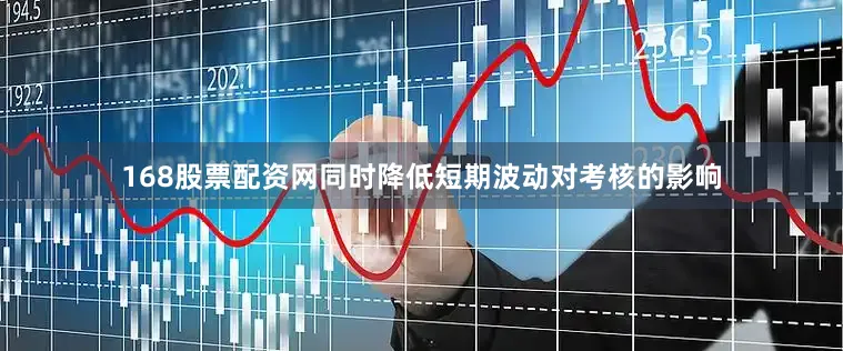 168股票配资网同时降低短期波动对考核的影响