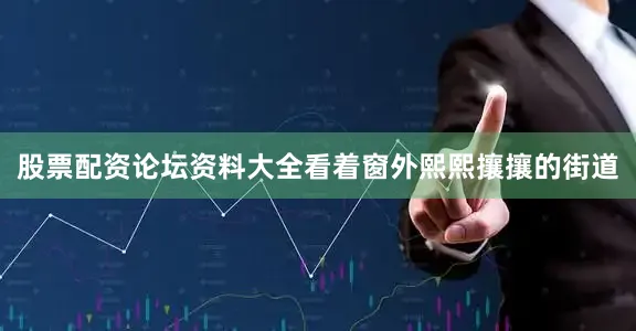 股票配资论坛资料大全看着窗外熙熙攘攘的街道
