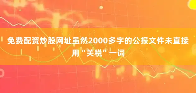 免费配资炒股网址虽然2000多字的公报文件未直接用“关税”一词
