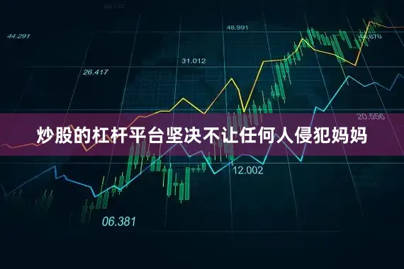 炒股的杠杆平台坚决不让任何人侵犯妈妈