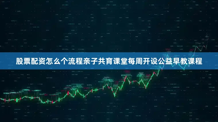 股票配资怎么个流程亲子共育课堂每周开设公益早教课程