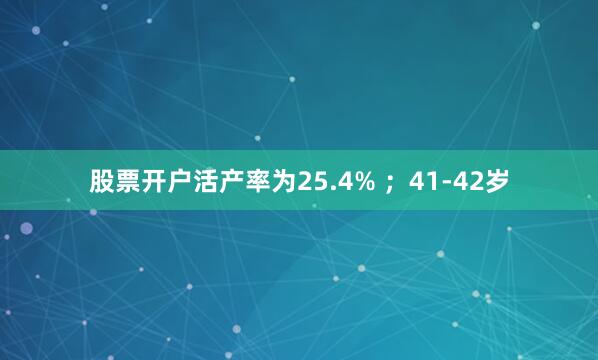 股票开户活产率为25.4% ；41-42岁