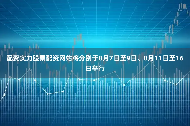 配资实力股票配资网站将分别于8月7日至9日、8月11日至16日举行