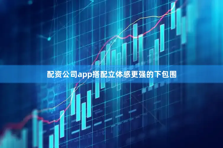 配资公司app搭配立体感更强的下包围