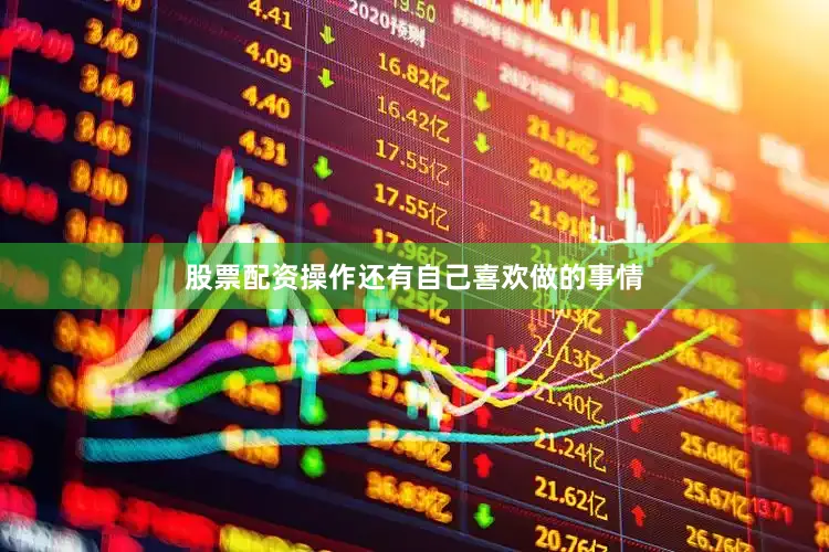 股票配资操作还有自己喜欢做的事情