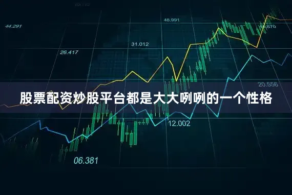 股票配资炒股平台都是大大咧咧的一个性格