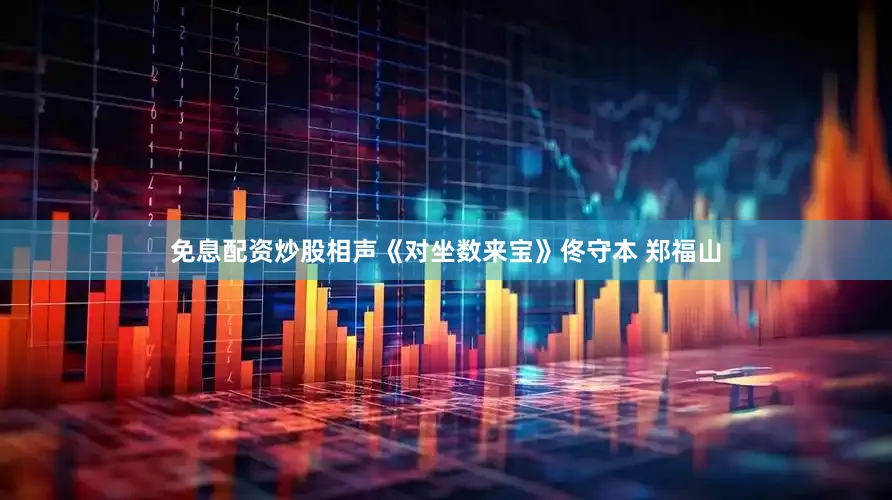 免息配资炒股相声《对坐数来宝》佟守本 郑福山