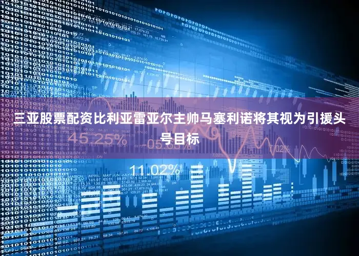 三亚股票配资比利亚雷亚尔主帅马塞利诺将其视为引援头号目标