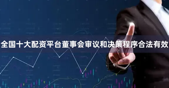 全国十大配资平台董事会审议和决策程序合法有效