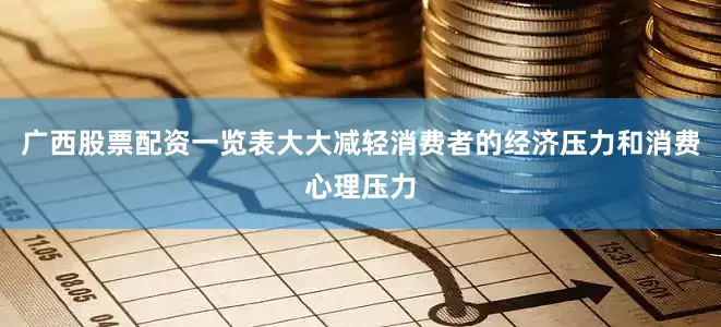 广西股票配资一览表大大减轻消费者的经济压力和消费心理压力