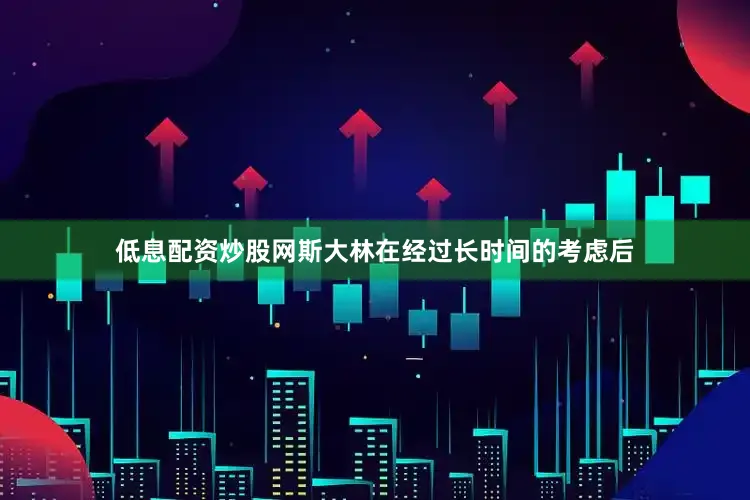 低息配资炒股网斯大林在经过长时间的考虑后
