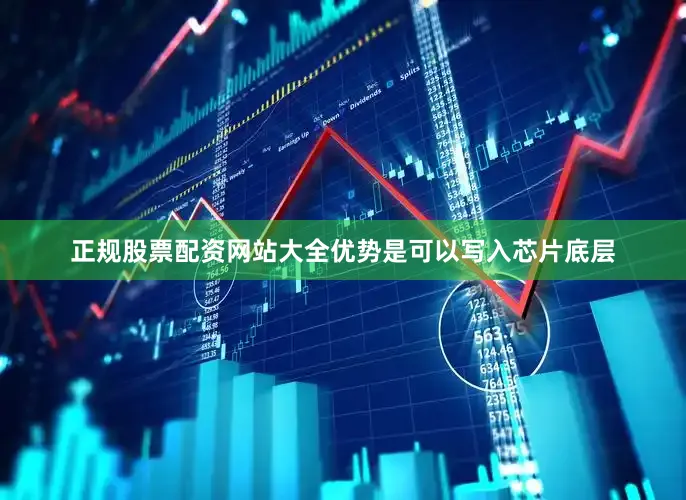 正规股票配资网站大全优势是可以写入芯片底层