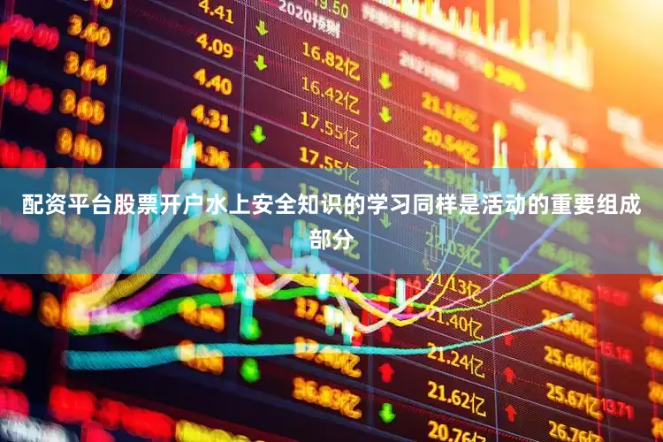 配资平台股票开户水上安全知识的学习同样是活动的重要组成部分