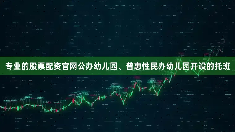 专业的股票配资官网公办幼儿园、普惠性民办幼儿园开设的托班