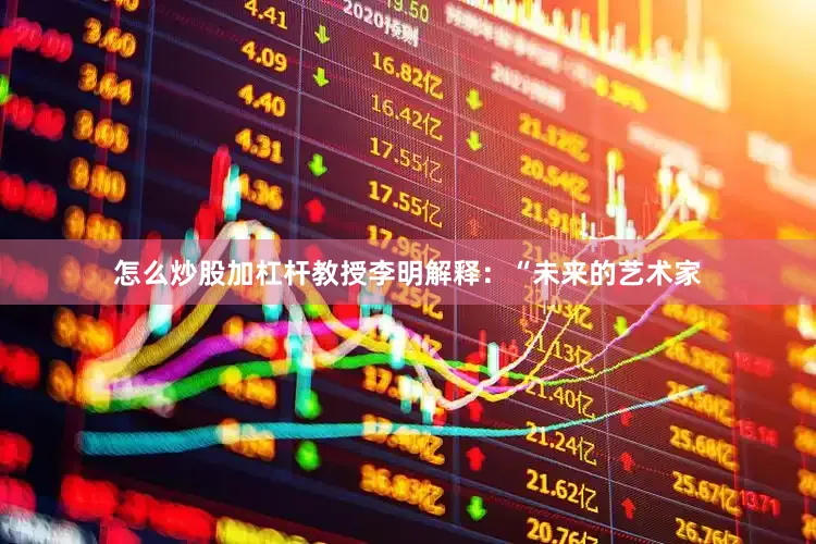 怎么炒股加杠杆教授李明解释：“未来的艺术家