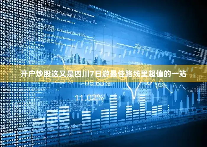 开户炒股这又是四川7日游最佳路线里超值的一站