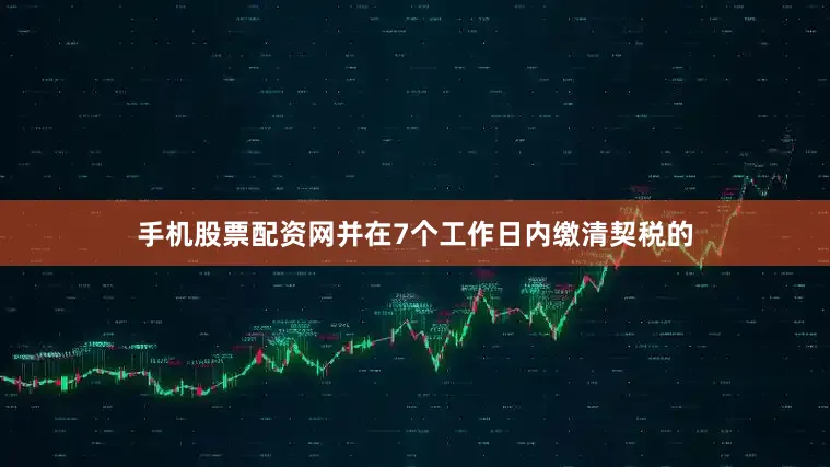 手机股票配资网并在7个工作日内缴清契税的