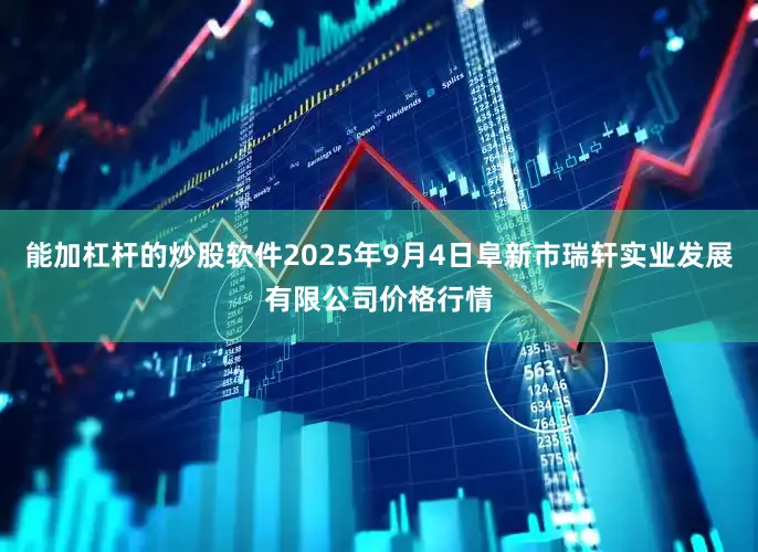 能加杠杆的炒股软件2025年9月4日阜新市瑞轩实业发展有限公司价格行情