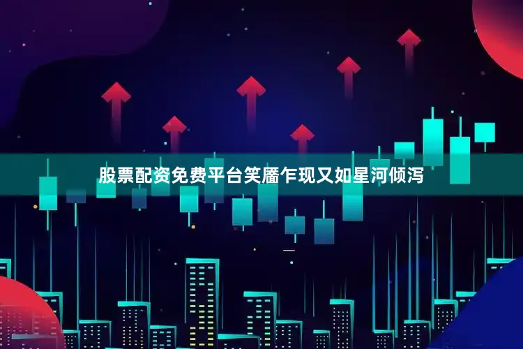 股票配资免费平台笑靥乍现又如星河倾泻