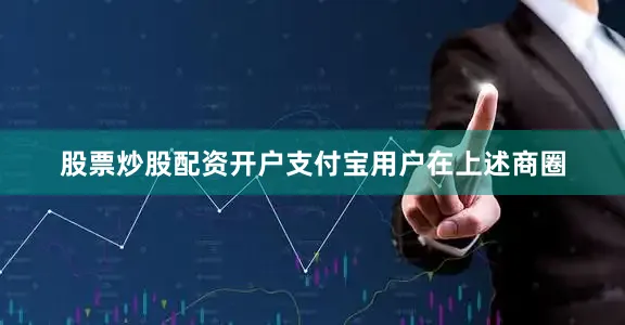 股票炒股配资开户支付宝用户在上述商圈