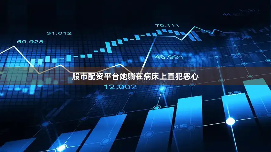 股市配资平台她躺在病床上直犯恶心