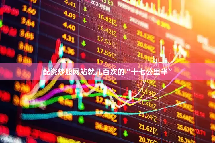配资炒股网站就几百次的“十七公里半”