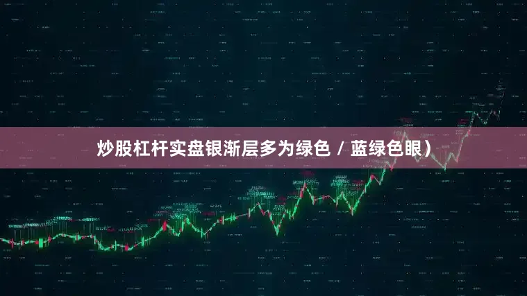 炒股杠杆实盘银渐层多为绿色 / 蓝绿色眼）