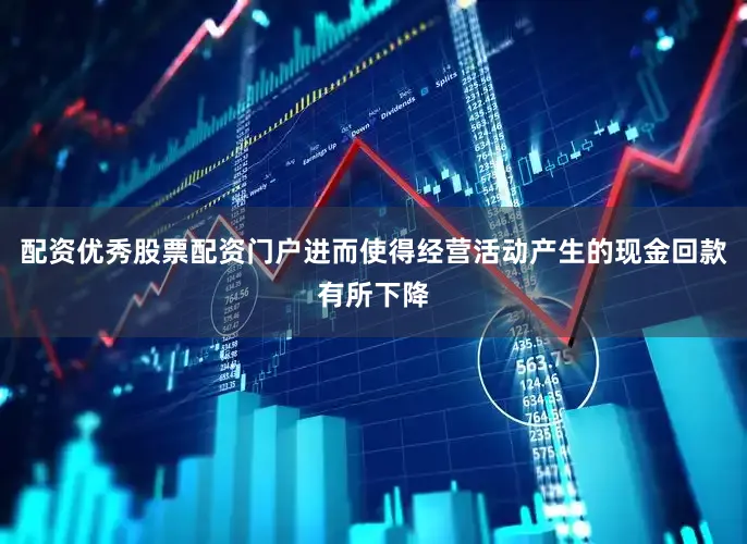 配资优秀股票配资门户进而使得经营活动产生的现金回款有所下降